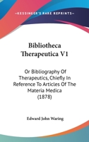 Bibliotheca Therapeutica V1: Or Bibliography Of Therapeutics, Chiefly In Reference To Articles Of The Materia Medica 1436788838 Book Cover