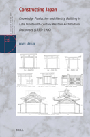Constructing Japan: Knowledge Production and Identity Building in Late Nineteenth-Century Western Architectural Discourses (1853-1900) (Brill Studies in Architectural and Urban History) 9004702334 Book Cover