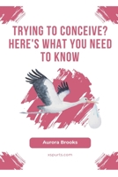 Trying to Conceive? Here's What You Need to Know B0CGKZ5XZ8 Book Cover