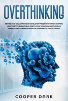 Overthinking: Rewire and Declutter Your Mind, Stop Procrastination Shaping New Positive Successful Habits. Stop Worrying, Relieve Your Anxiety and Eliminate Negative Thinking to Find Yourself B0858TVDWB Book Cover