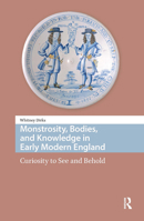 Monstrosity, Bodies, and Knowledge in Early Modern England: Curiosity to See and Behold 9462986673 Book Cover