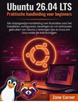 Ubuntu 26.04 LTS Praktische Handleiding voor Beginners: Een stapsgewijze handleiding met illustraties voor het installeren, configureren, beveiligen ... onder de knie te krijgen (Dutch Edition) B0H15N6FSQ Book Cover
