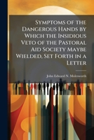 Symptoms of the Dangerous Hands by Which the Insidious Veto of the Pastoral Aid Society Maybe Wielded, Set Forth in a Letter 1173238115 Book Cover