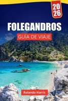 FOLEGANDROS GUÍA DE VIAJE 2026: Las mejores cosas que hacer, playas impresionantes, vistas panorámicas, cocina local y consejos de viaje para explorar las Islas Cícladas (Spanish Edition) B0FRY83VRQ Book Cover