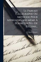 Le Parfait Calligraphe Ou Méthode Pour Apprendre Soi-même À Écrire En Peu De Leçons... 1279754230 Book Cover