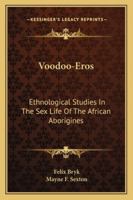 Voodoo-Eros;: Ethnological studies in the sex-life of the African aborigines, 1589633415 Book Cover
