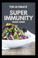 THE ULTIMTE SUPER IMMUNITY BOOK GUIDE: The Essential Nutrition Guide for Boosting Your Body's Defenses to Live Longer, Stronger, and Disease Free B092P6ZQH5 Book Cover