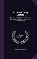 An Introductory Lecture: Delivered at the College of Physicians and Surgeons of the City of New York, November 6, 1829 1358912181 Book Cover