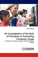 An Investigation of the Role of Principals in Promoting Computer Usage: Promotion of computer usage in selected Namibian schools 3838363906 Book Cover