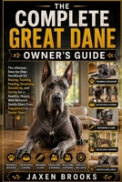 THE COMPLETE GREAT DANE OWNER'S GUIDE: The Ultimate Step-by-Step Handbook for Raising, Training, Feeding, Grooming, Socializing, and Caring for a ... Gentle Giant from Puppyhood to Senior Years B0H71K6WH6 Book Cover