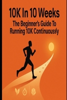 10K In 10 Weeks: The Beginner’s Guide to Running 10K Continuously B0GFDK9KHT Book Cover