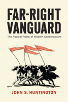 Far-Right Vanguard: The Radical Roots of Modern Conservatism (Politics and Culture in Modern America) 1512826952 Book Cover