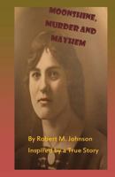 Moonshine, Murder and Mayhem: Inspired by a True Story 1491295511 Book Cover