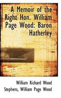 A Memoir of the Right Hon. William Page Wood, Baron Hatherley: With Selections from His Correspondence 3337275885 Book Cover