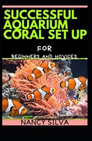 Successful Aquarium Coral Set up for Beginners and Novices B093RKFN4W Book Cover