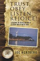 Trust, Obey, Listen, Rejoice! Lessons in Developing a Closer Walk with God 1545638519 Book Cover