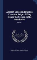 Ancient Songs and Ballads, From the Reign of King Henry the Second to the Revolution; Volume 1 1017898626 Book Cover