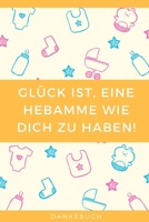 Gl�ck Ist, Eine Hebamme Wie Dich Zu Haben! Dankebuch: TAGEBUCH liebevolles Geschenk f�r deine Hebamme Entbindungshelferin - sch�ne Geschenkidee als Dankesch�n - Hebammen Dankebuch - Hebammengeschenk 1089612214 Book Cover
