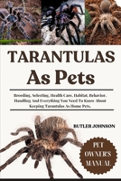 TARANTULAS AS PETS: Breeding, Selecting, Health Care, Habitat, Behavior, Handling And Everything You Need To Know About Keeping Tarantulas As Home Pets. B0F6KMY85N Book Cover