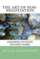 The Art of Non-Negotiation: Choosing to Stand on God's Word 153951806X Book Cover