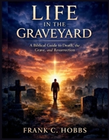 Life in the Graveyard: What the Bible Teaches About Death, the Grave, and What Follows B0GJQ68CPT Book Cover