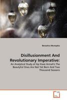 Disillusionment And Revolutionary Imperative:: An Analytical Study of Ayi Kwei Armah's The Beautyful Ones Are Not Yet Born And Two Thousand Seasons 3639305353 Book Cover