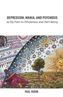 Depression, Mania, and Psychosis as My Path to Wholeness and Well-Being 1039171974 Book Cover