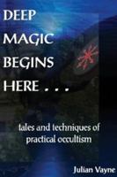 Deep Magic Begins Here: Tales and Techniques of Practical Occultism 1906958521 Book Cover