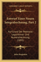 Entwurf Einer Neuen Integralrechnung, Part 2: Auf Grund Der Potenzial- Logarithmal- Und Numeralrechnung, (1893) 1160090068 Book Cover