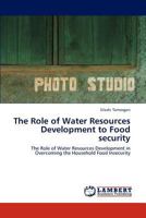 The Role of Water Resources Development to Food security: The Role of Water Resources Development in Overcoming the Household Food Insecurity 3846509795 Book Cover