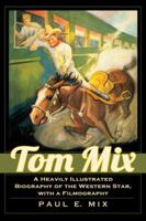 Tom Mix: A Heavily Illustrated Biography of the Western Star, With a Filmography 0786467479 Book Cover
