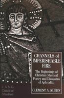 Channels of Imperishable Fire: The Beginnings of Christian Mystical Poetry and Dioscorus of Aphrodite (Lang Classical Studies ; 7) 0820426733 Book Cover
