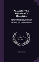 An Apology for Rushworth's Dialogues Wherein the Exceptions for the Lords Falkland and Digby and the Arts of Their Commended Daille Discover'd 1358799806 Book Cover
