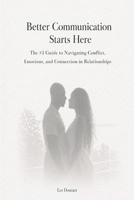 Better Communication Starts Here: The #1 Guide to Navigating Conflict, Emotions, and Connection in Relationships B0GYXBNCS3 Book Cover