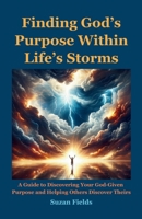 Finding God's Purpose Within Life's Storms: A Guide to Discovering Your God-Given Purpose and Helping Others Discover Theirs B0CTMNTYTN Book Cover