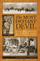 The Most Defiant Devil: William Temple Hornaday and His Controversial Crusade to Save American Wildlife 0813937558 Book Cover