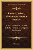 Phaedri, Aviani, Aliorumque Veterum Fabulae: P. Syri Sententiae, Catonis Disticha Moralia, Et Symposii Aenigmata (1823) 1141253437 Book Cover