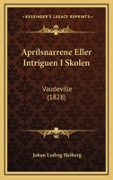 Aprilsnarrene Eller Intriguen I Skolen: Vaudeville (1828) 116803082X Book Cover