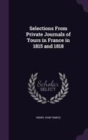 Selections from Private Journals of Tours in France in 1815 and 1818 1164825860 Book Cover