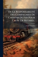 De La Responsabilité Des Compagnies De Chemins De Fer Pour Cause De Retard... 1274733022 Book Cover