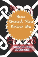 How Good You Know Me Quiz Of 150+ Questions: / Perfect As A valentine's Day Gift Or Love Gift For Boyfriend-Girlfriend-Wife-Husband-Fiance-Long Relationship Quiz 165497448X Book Cover