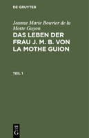 Jeanne Marie Bouvier de la Motte Guyon: Das Leben Der Frau J. M. B. Von La Mothe Guion. Teil 1 3112513312 Book Cover