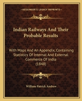 Indian Railways and Their Probable Results: With Maps and an Appendix, Containing Statistics of Internal and External Commerce of India 1165379104 Book Cover
