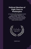 Political Sketches of Eight Years in Washington: In Four Parts, With Annotations to Each ; Also a General Appendix ; an Alphabetical Index ; and a ... of the Several States, and the United S 1357940149 Book Cover