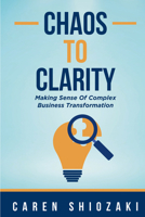 Chaos to Clarity : Making Sense of Complex Business Transformation 1606491849 Book Cover