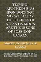 TECHNO-APOTHEOSIS, AS IRON DOES NOT MIX WITH CLAY; THE 10 KINGS OF ATLANTIS-SIDON ARE THE 10 SONS OF POSEIDON-CANAAN.: THE GENETIC HAPLOGROUPS OF ALL THE PEOPLES OF THE BIBLE. VOLUME 6. B0GPD4ZTFV Book Cover