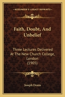 Faith, Doubt, And Unbelief: Three Lectures Delivered At The New Church College, London 1120280311 Book Cover