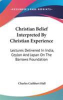 Christian Belief Interpreted by Christian Experience; Lectures Delivered in India, Ceylon, and Japan on the Barrows Foundation 1110100442 Book Cover