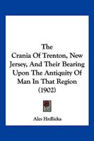 The Crania of Trenton, New Jersey, and Their Bearing Upon the Antiquity of Man in That Region... 1249788188 Book Cover