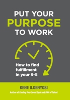 Put Your Purpose to Work: How to Find Fulfillment in Your 9-5 1665302585 Book Cover